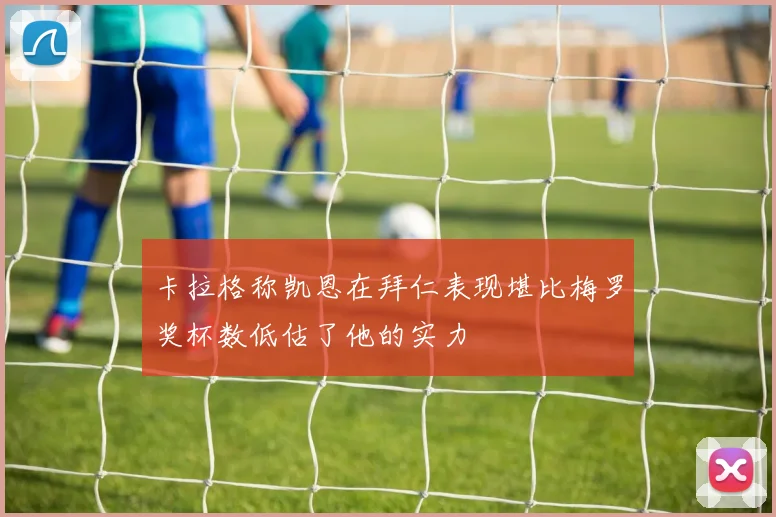 卡拉格称凯恩在拜仁表现堪比梅罗奖杯数低估了他的实力