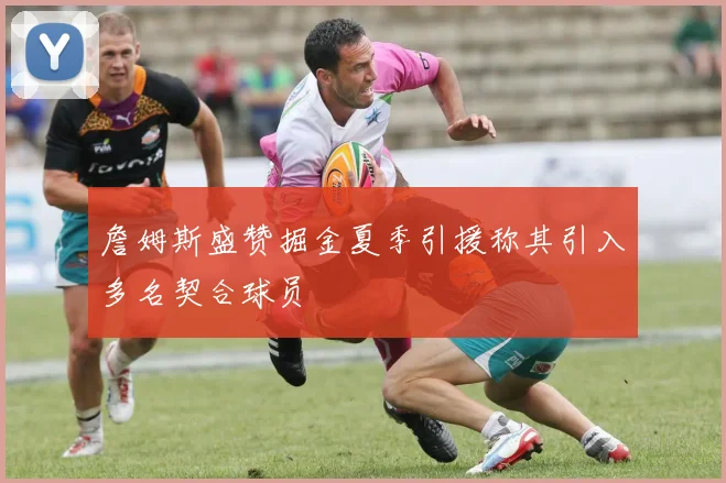 詹姆斯盛赞掘金夏季引援称其引入多名契合球员