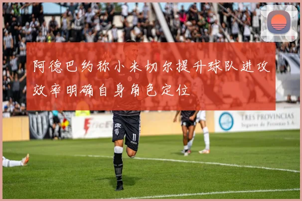 阿德巴约称小米切尔提升球队进攻效率明确自身角色定位