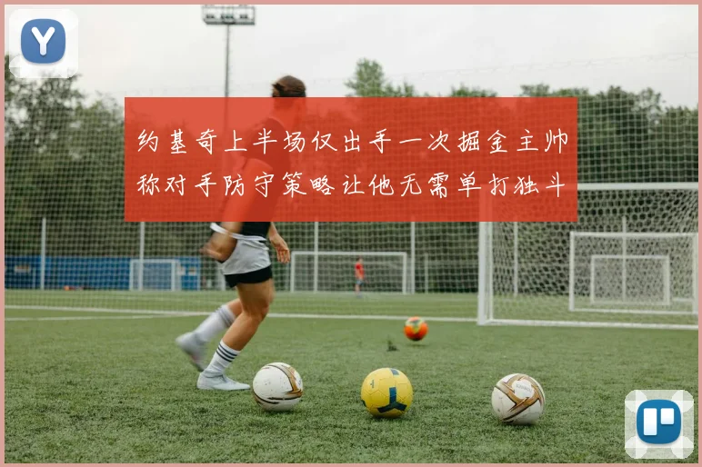 约基奇上半场仅出手一次掘金主帅称对手防守策略让他无需单打独斗