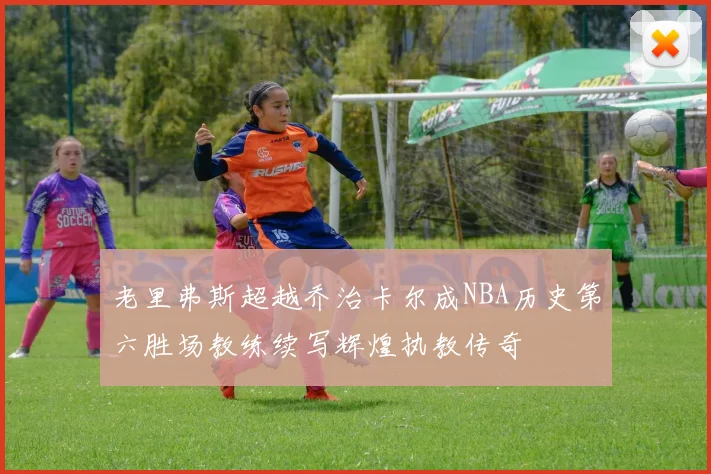 老里弗斯超越乔治卡尔成NBA历史第六胜场教练续写辉煌执教传奇
