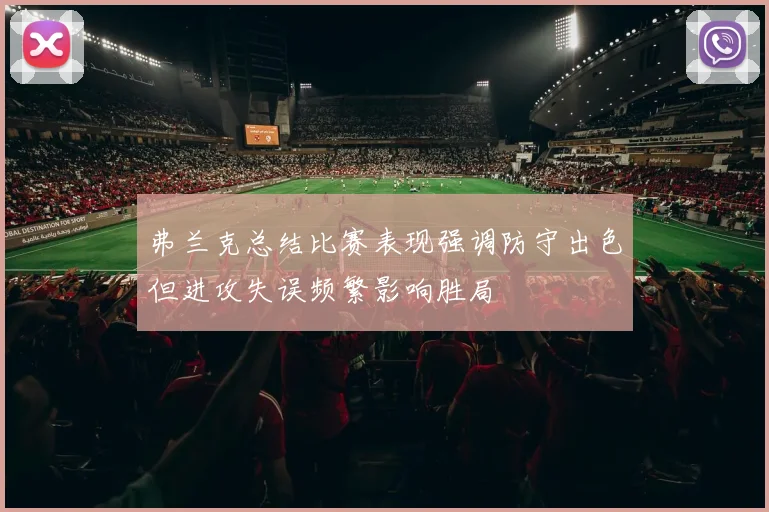 弗兰克总结比赛表现强调防守出色但进攻失误频繁影响胜局