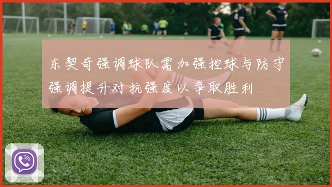 东契奇强调球队需加强控球与防守强调提升对抗强度以争取胜利
