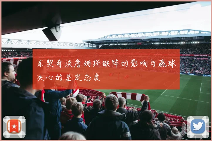 东契奇谈詹姆斯缺阵的影响与赢球决心的坚定态度