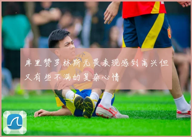 库里赞罗林斯无畏表现感到高兴但又有些不满的复杂心情