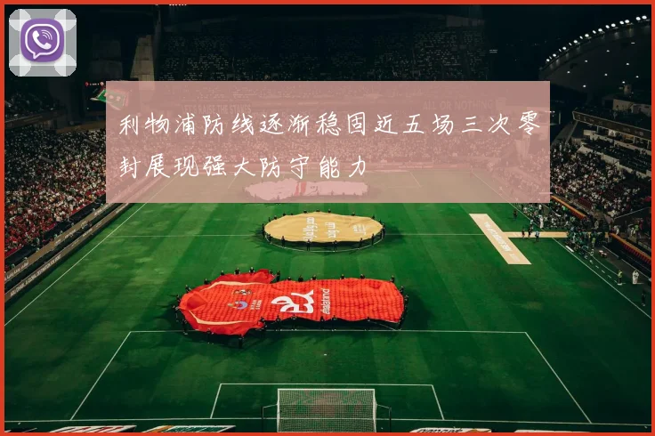 利物浦防线逐渐稳固近五场三次零封展现强大防守能力