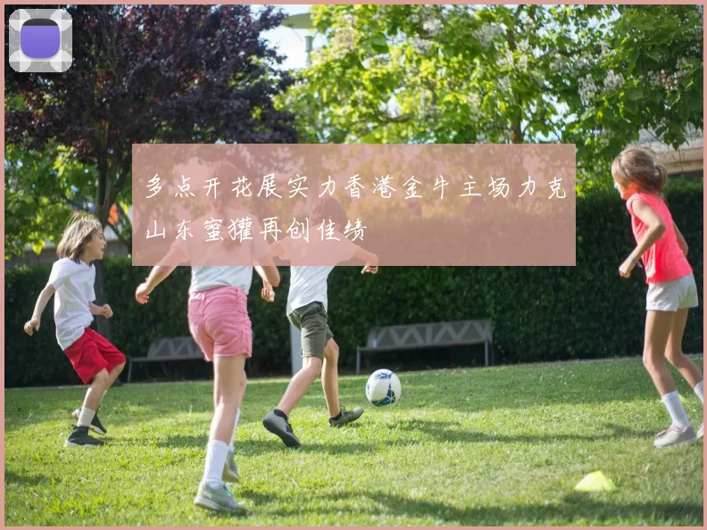 多点开花展实力香港金牛主场力克山东蜜獾再创佳绩