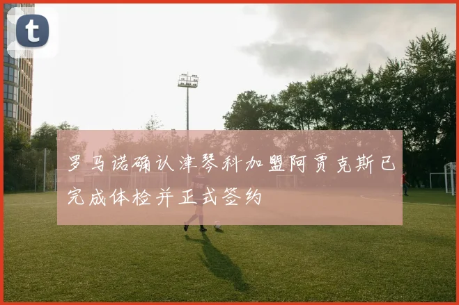 罗马诺确认津琴科加盟阿贾克斯已完成体检并正式签约
