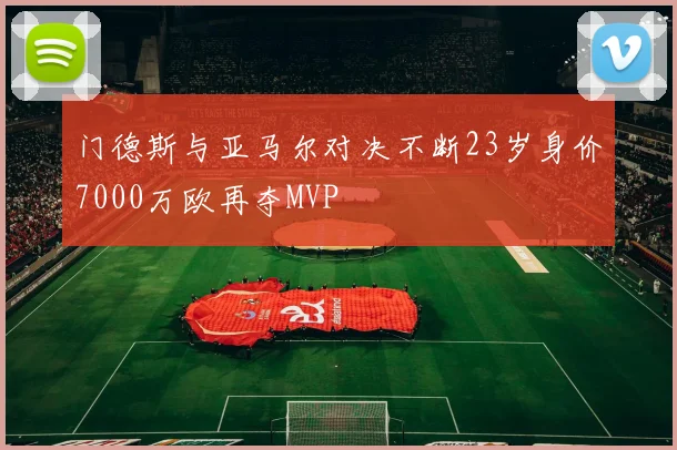 门德斯与亚马尔对决不断23岁身价7000万欧再夺MVP