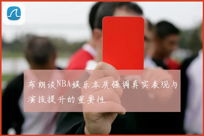 布朗谈NBA娱乐本质强调真实表现与演技提升的重要性