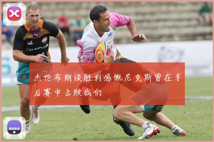 杰伦布朗谈胜利感慨尼克斯曾在季后赛中击败我们