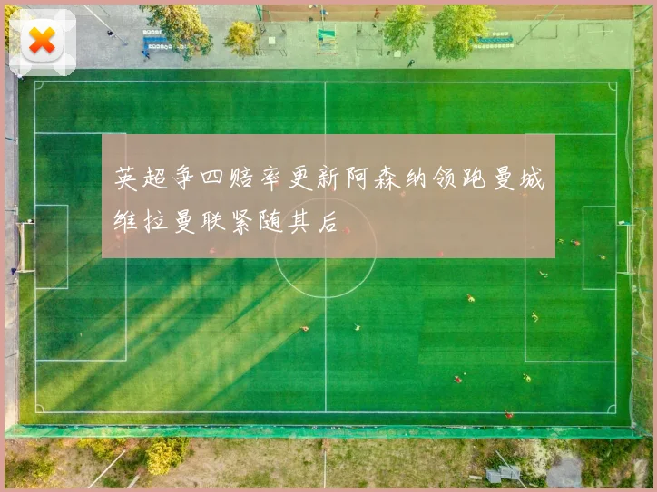 英超争四赔率更新阿森纳领跑曼城维拉曼联紧随其后